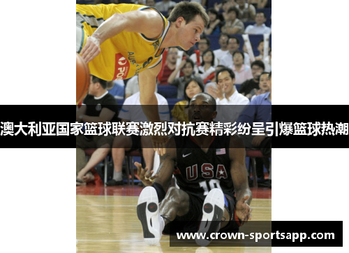 澳大利亚国家篮球联赛激烈对抗赛精彩纷呈引爆篮球热潮